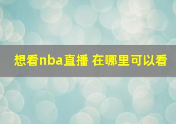 想看nba直播 在哪里可以看